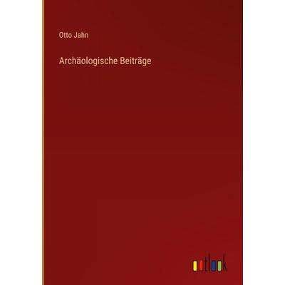 Archäologische Beiträge, Gebundene Ausgabe von Otto Jahn, Outlook, 978-3-368-55845-1