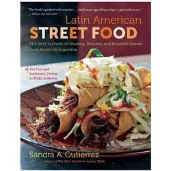 Latin American Street Food: The Best Flavors of Markets, Beaches, & Roadside Stands from Mexico to A, Ratgeber von Sandra A. Gutierrez