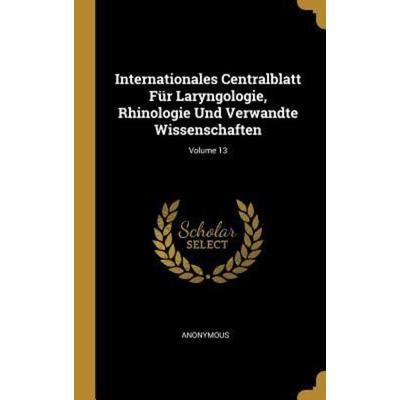 Internationales Centralblatt Für Laryngologie, Rhinologie Und Verwandte Wissenschaften; Volume 13, Gebundene Ausgabe von Anonymous, Creative Media
