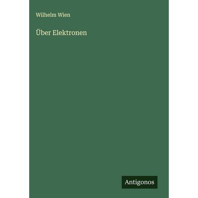 Über Elektronen, Gebundene Ausgabe von Wilhelm Wien, Antigonos Verlag, 978-3-563-17174-5