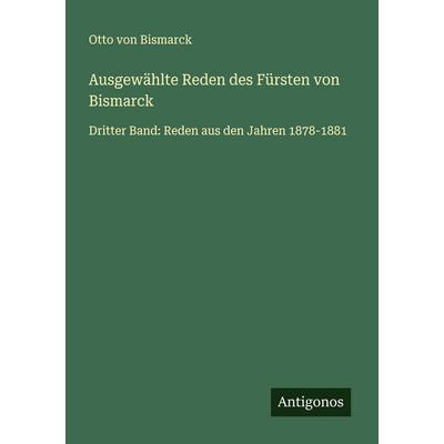 Ausgewählte Reden des Fürsten von Bismarck, Taschenbuch von Otto Bismarck, Antigonos Verlag, 978-3-563-40520-8