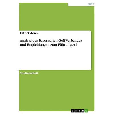 Analyse des Bayerischen Golf Verbandes und Empfehlungen zum Führungsstil, Taschenbuch von Patrick Adam, GRIN, 978-3-668-56006-2