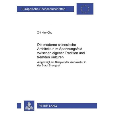 Die moderne chinesische Architektur im Spannungsfeld zwischen eigener Tradition und fremden Kulturen, Taschenbuch von Zhi Hao Chu, Peter Lang GmbH,