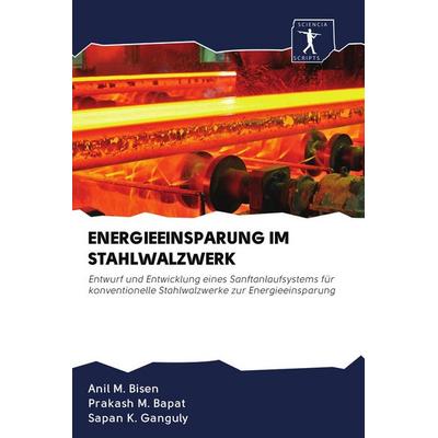Energieeinsparung im Stahlwalzwerk, Taschenbuch von Anil M. Bisen,Prakash M. Bapat,Sapan K. Ganguly, BoD - Books on Demand, 978-620-0-91452-1