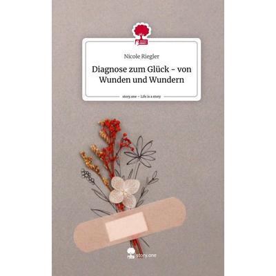 Diagnose zum Glück - von Wunden und Wundern. Life is a Story - story.one, Gebundene Ausgabe von Nicole Riegler, Story.one publishing,