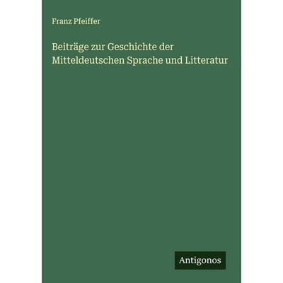 Beiträge zur Geschichte der Mitteldeutschen Sprache und Litteratur, Gebundene Ausgabe von Franz Pfeiffer, Antigonos Verlag, 978-3-563-61206-4