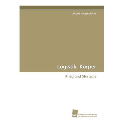 Logistik. Körper, Taschenbuch von Jürgen Hatzenbichler, Südwestdeutscher Verlag für Hochschulschriften, 978-3-8381-0314-3