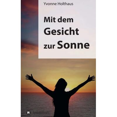 Mit dem Gesicht zur Sonne, Gebundene Ausgabe von Yvonne Holthaus, Tredition