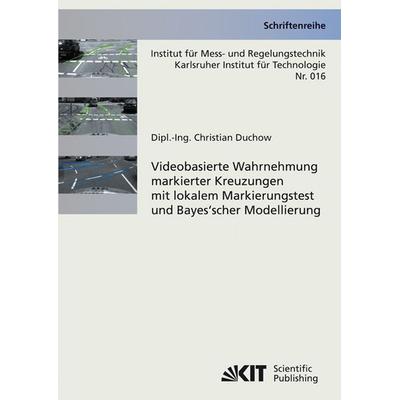 Videobasierte Wahrnehmung markierter Kreuzungen mit lokalem Markierungstest und Bayes'scher Modellierung, Taschenbuch von Christian Duchow, KIT
