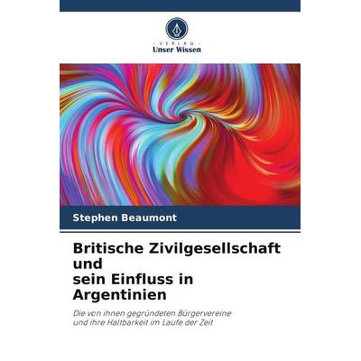 Britische Zivilgesellschaft und sein Einfluss in Argentinien, Taschenbuch von Stephen Beaumont, Verlag Unser Wissen, 978-620-4-86903-2