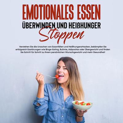 Emotionales Essen überwinden und Heißhunger stoppen: Verstehen Sie die Ursachen von Essanfällen und Heißhungerattacken, bekämpfen Sie erfolgreich