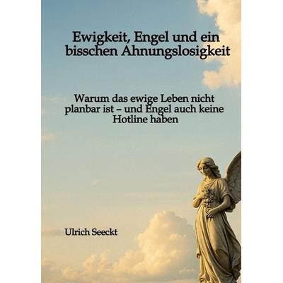 Ewigkeit, Engel und ein bisschen Ahnungslosigkeit, Gebundene Ausgabe von Ulrich Seeckt, Tredition, 978-3-384-71634-7