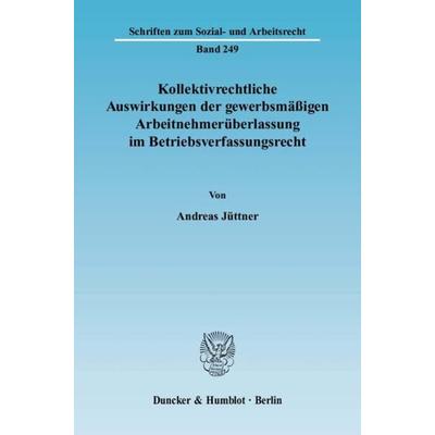 Kollektivrechtliche Auswirkungen der gewerbsmäßigen Arbeitnehmerüberlassung im Betriebsverfassungsrecht., Taschenbuch von Andreas Jüttner, Duncker &