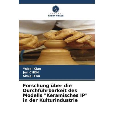 Forschung über die Durchführbarkeit des Modells 'Keramisches IP' in der Kulturindustrie, Taschenbuch von Yubei Xiao,Jun Chen,Shuqi Yao, Verlag Unser