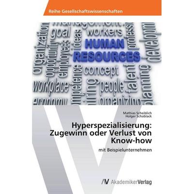 Hyperspezialisierung: Zugewinn oder Verlust von Know-how, Taschenbuch von Mathias Scheiblich,Holger Schablack, AV Akademikerverlag, 978-3-639-72333-5