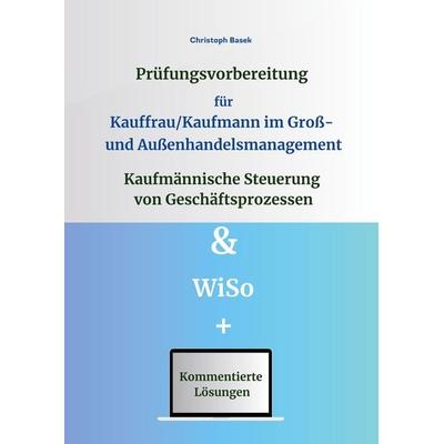 Prüfungsvorbereitung für Kauffrau/Kaufmann im Groß- und Außenhandelsmanagement - Kaufmännische Steuerung von Geschäftsprozessen & WiSo, Taschenbuch