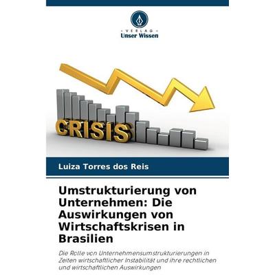 Umstrukturierung von Unternehmen: Die Auswirkungen von Wirtschaftskrisen in Brasilien, Taschenbuch von Luiza Torres dos Reis, Verlag Unser Wissen,