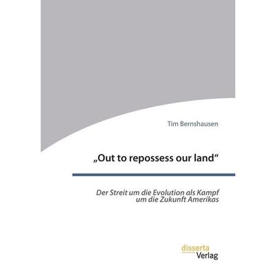 'Out to repossess our land': Der Streit um die Evolution als Kampf um die Zukunft Amerikas, Taschenbuch von Tim Bernshausen, Disserta,