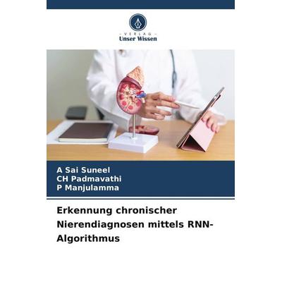 Erkennung chronischer Nierendiagnosen mittels RNN-Algorithmus, Taschenbuch von A. Sai Suneel,CH Padmavathi,P. Manjulamma, Verlag Unser Wissen,