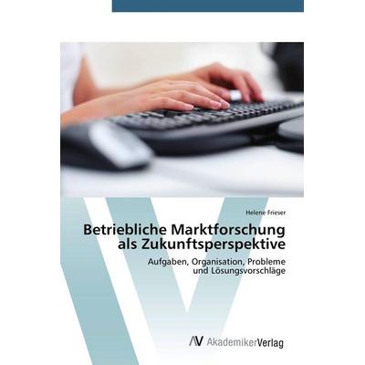 Betriebliche Marktforschung als Zukunftsperspektive, Taschenbuch von Helene Frieser, AV Akademikerverlag, 978-3-639-39199-2