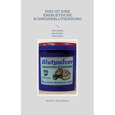 Dies ist eine energetische Schweineblutsendung, Taschenbuch von Herold zu Moschdehner, BoD – Books on Demand, 978-3-7578-0427-5