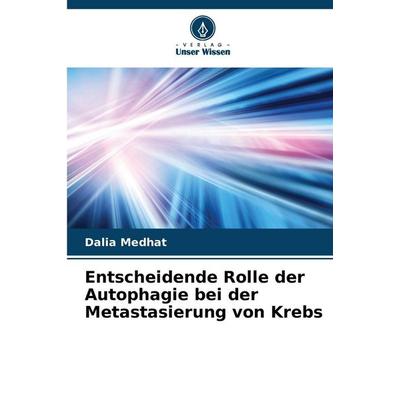 Entscheidende Rolle der Autophagie bei der Metastasierung von Krebs, Taschenbuch von Dalia Medhat, Verlag Unser Wissen, 978-620-9-31131-4
