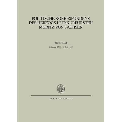 Politische Korrespondenz des Herzogs und Kurfürsten Moritz von Sachsen / Bd. V: 9. Januar 1551 – 1. Mai 1552, Gebundene Ausgabe von , De Gruyter,