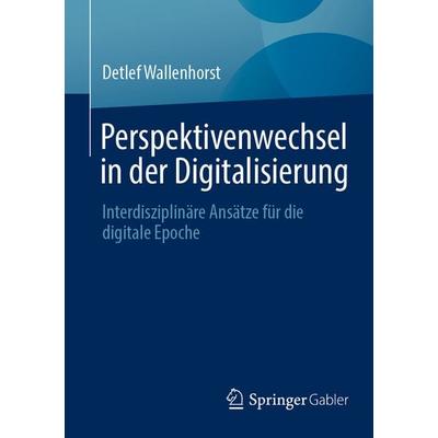 Perspektivenwechsel in der Digitalisierung, Taschenbuch von Detlef Wallenhorst, Springer Fachmedien Wiesbaden GmbH, 978-3-658-42267-7