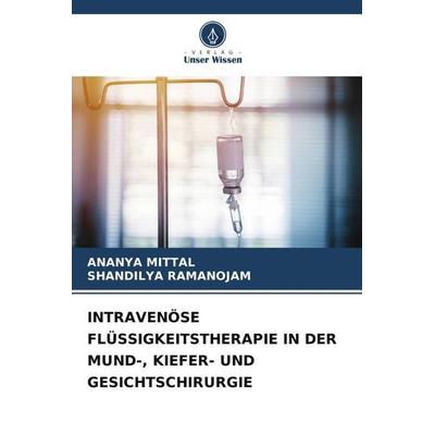 INTRAVENÖSE FLÜSSIGKEITSTHERAPIE IN DER MUND-, KIEFER- UND GESICHTSCHIRURGIE, Taschenbuch von Ananya Mittal,Shandilya Ramanojam, Verlag Unser Wissen,