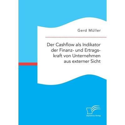 Der Cashflow als Indikator der Finanz- und Ertragskraft von Unternehmen aus externer Sicht, Taschenbuch von Gerd Müller, Diplomica Verlag GmbH,