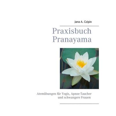 Praxisbuch Pranayama, Taschenbuch von Jana A. Czipin, BoD – Books on Demand, 978-3-8482-0228-7