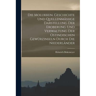 Die Molukken. Geschichte Und Quellenmässige Darstellung Der Eroberung Und Verwaltung Der Ostindischen Gewürzinseln Durch Die Niederländer, Taschenbuch