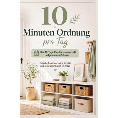10 Minuten Ordnung pro Tag: Der 30-Tage-Plan für ein dauerhaft aufgeräumtes Zuhause, Taschenbuch von Leonie Freiraum, Bookmundo, 978-94-039-0331-6