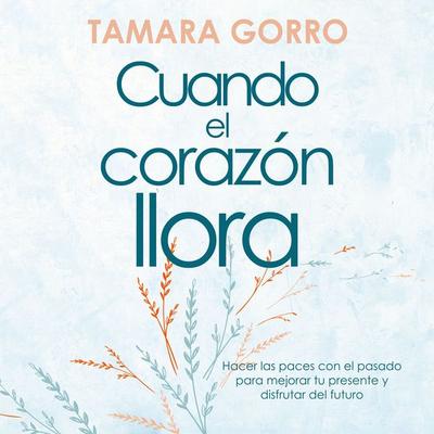 Cuando el corazón llora: Hacer las paces con el pasado para mejorar tu presente y disfrutar del futuro - Tamara Gorro, Audio, 9789180446587