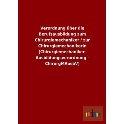 Verordnung über die Berufsausbildung zum Chirurgiemechaniker / zur Chirurgiemechanikerin (Chirurgiemechaniker-Ausbildungsverordnung - ChirurgMAusbV),