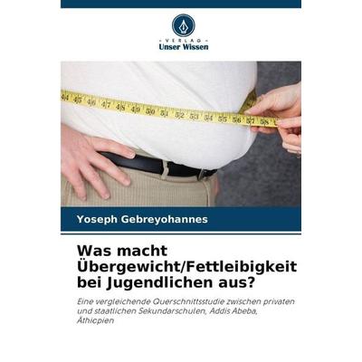Was macht Übergewicht/Fettleibigkeit bei Jugendlichen aus?, Taschenbuch von Yoseph Gebreyohannes, Verlag Unser Wissen, 978-620-9-47314-2