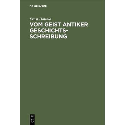 Vom Geist antiker Geschichtsschreibung, Gebundene Ausgabe von Ernst Howald, De Gruyter Oldenbourg, 978-3-486-77429-0