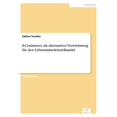 E-Commerce als alternativer Vertriebsweg für den Lebensmitteleinzelhandel, Taschenbuch von Sabine Teschke, GRIN, 978-3-8386-4290-1