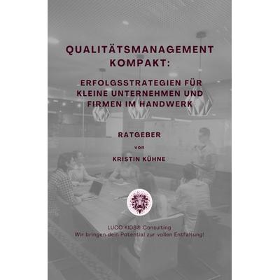 Qualitätsmanagement kompakt: Erfolgsstrategien für kleine Unternehmen und Firmen im Handwerk, Taschenbuch von Kristin Kühne, Epubli, 978-3-8190-5945-2