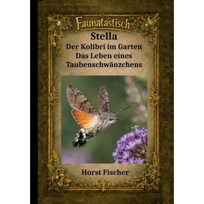 Faunatastisch® Fantastische Tierwelt / Faunatastisch® & 16 Stella – Der Kolibri im Garten, Taschenbuch von Horst Fischer, Epubli, 978-3-565-61405-9