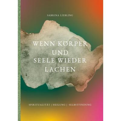 Wenn Körper und Seele wieder lachen, Taschenbuch von Sabrina Liebling, BoD – Books on Demand, 978-3-695-72672-1