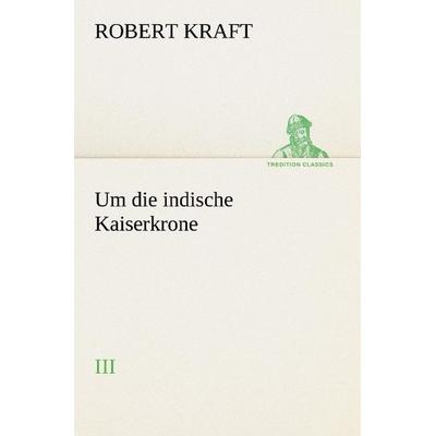 Um die indische Kaiserkrone III, Taschenbuch von Robert Kraft, Tredition, 978-3-8495-3077-8