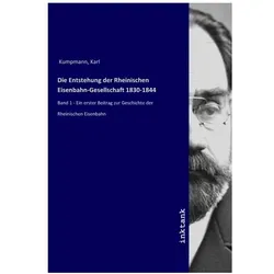 Die Entstehung der Rheinischen Eisenbahn-Gesellschaft 1830-1844, Belletristik von Karl Kumpmann