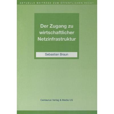 Der Zugang zu wirtschaftlicher Netzinfrastruktur, Taschenbuch von Sebastian Braun, Centaurus Verlag & Media, 978-3-8255-0407-6