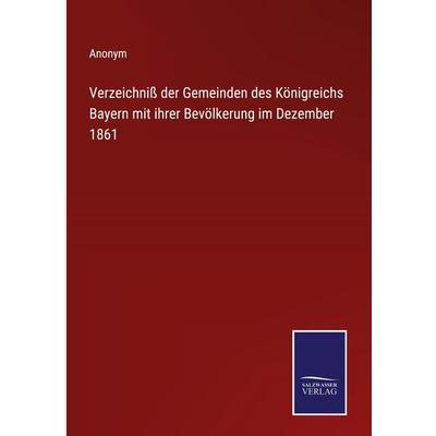 Verzeichniß der Gemeinden des Königreichs Bayern mit ihrer Bevölkerung im Dezember 1861, Gebundene Ausgabe von Anonym, Outlook, 978-3-375-07335-0