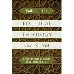 Political Theology and Islam  From the Birth of Empire to the Modern State, Sachbücher von Paul L. Heck