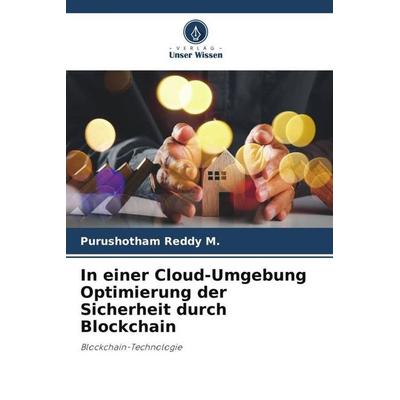 In einer Cloud-Umgebung Optimierung der Sicherheit durch Blockchain, Taschenbuch von Purushotham Reddy M., Verlag Unser Wissen, 978-620-6-49702-8