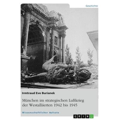 München im strategischen Luftkrieg der Westalliierten 1942 bis 1945, Taschenbuch von Irmtraud Eve Burianek, GRIN, 978-3-656-20784-9