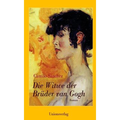 Die Witwe der Brüder van Gogh, Gebundene Ausgabe von Camilo Sánchez, Unionsverlag