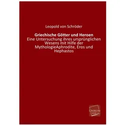 Griechische Götter und Heroen - Eine Untersuchung ihres ursprünglichen Wesens mit Hilfe der Mytholog, Fachbücher von Leopold von Schröder
